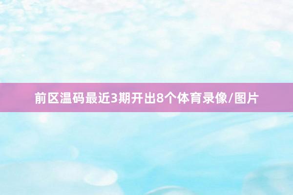 前区温码最近3期开出8个体育录像/图片