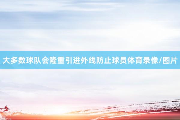 大多数球队会隆重引进外线防止球员体育录像/图片