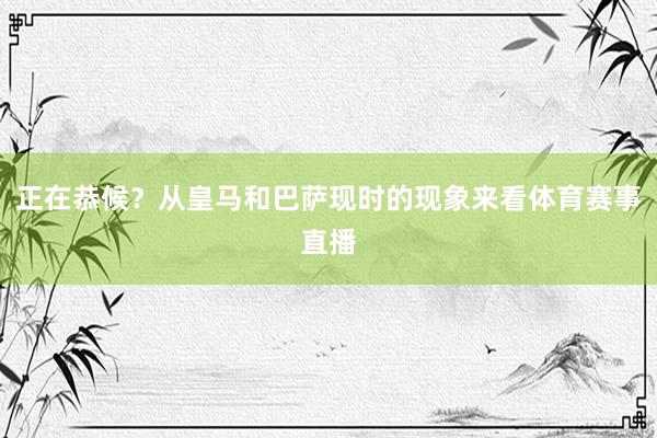 正在恭候？从皇马和巴萨现时的现象来看体育赛事直播