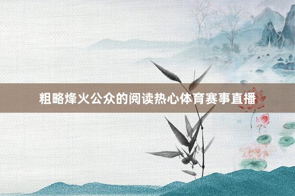 粗略烽火公众的阅读热心体育赛事直播