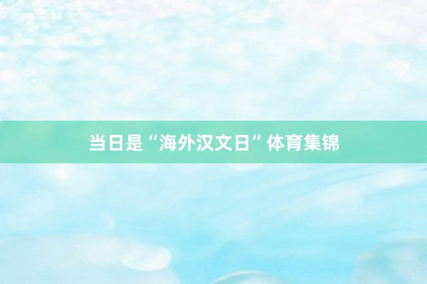 当日是“海外汉文日”体育集锦