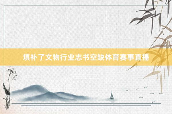 填补了文物行业志书空缺体育赛事直播