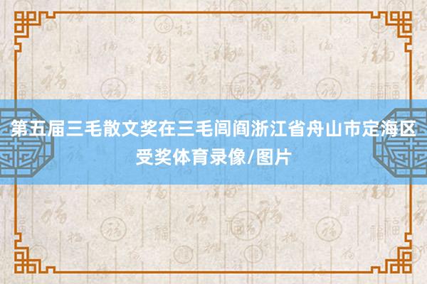 第五届三毛散文奖在三毛闾阎浙江省舟山市定海区受奖体育录像/图片