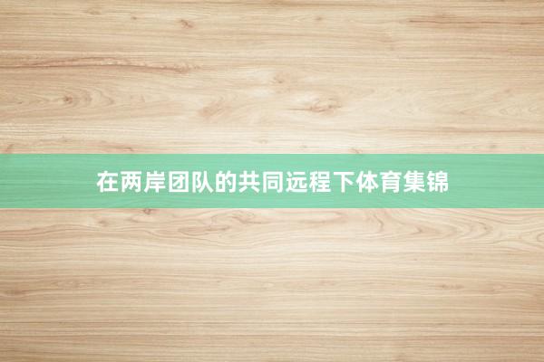 在两岸团队的共同远程下体育集锦