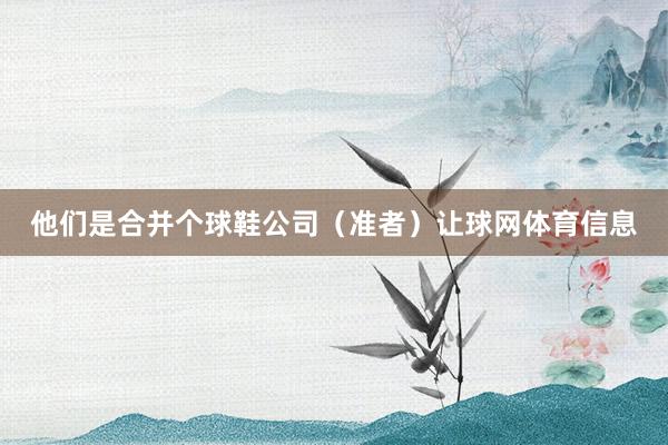 他们是合并个球鞋公司（准者）让球网体育信息
