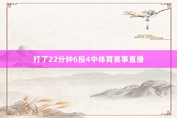 打了22分钟6投4中体育赛事直播