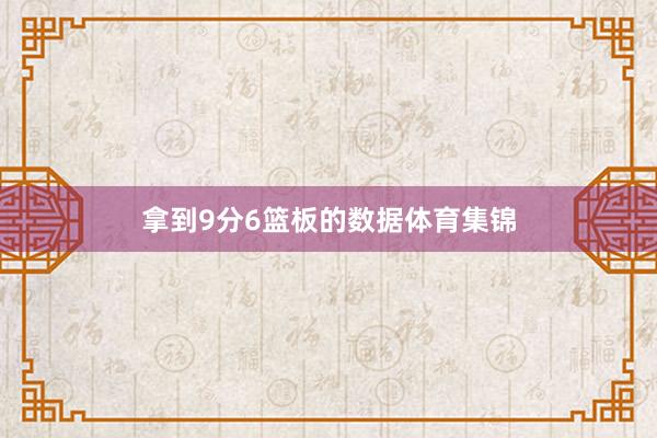拿到9分6篮板的数据体育集锦