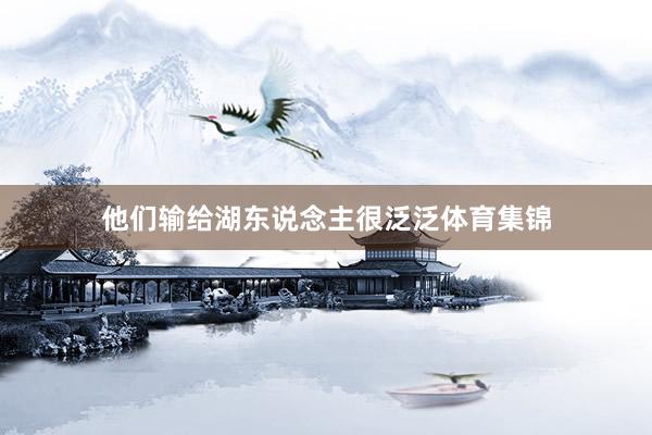 他们输给湖东说念主很泛泛体育集锦