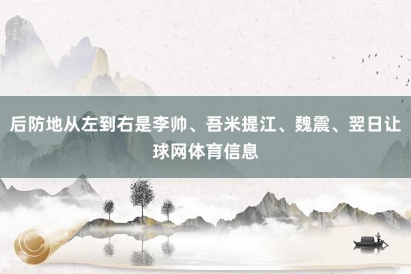 后防地从左到右是李帅、吾米提江、魏震、翌日让球网体育信息