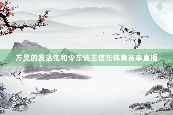 方昊的发达饱和令东谈主信托体育赛事直播