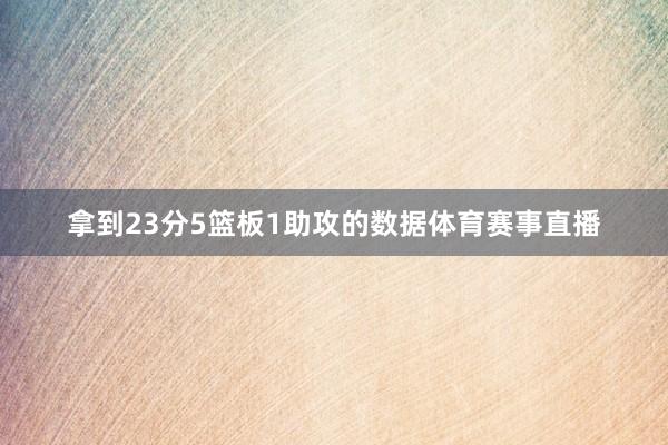 拿到23分5篮板1助攻的数据体育赛事直播