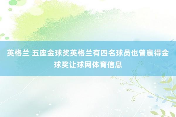 英格兰 五座金球奖英格兰有四名球员也曾赢得金球奖让球网体育信息