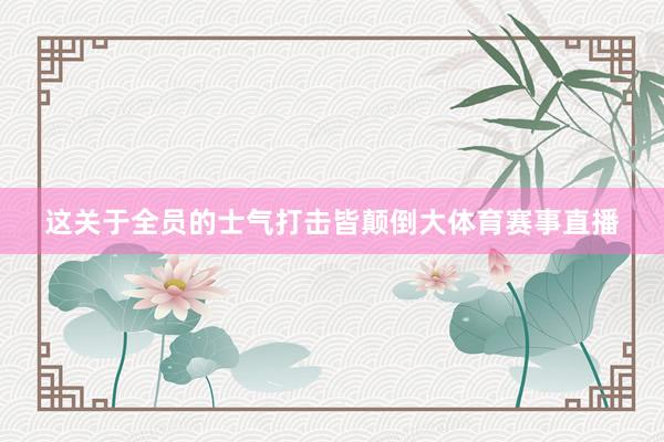 这关于全员的士气打击皆颠倒大体育赛事直播