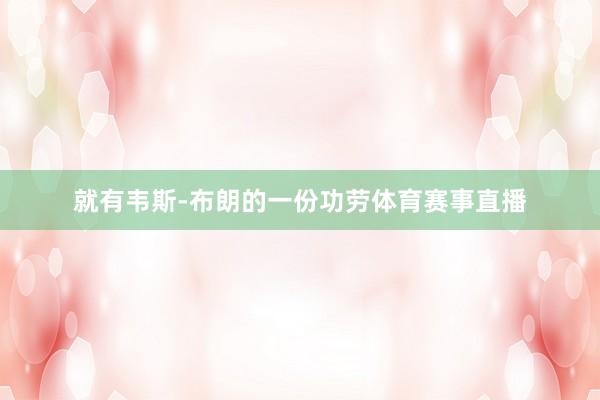 就有韦斯-布朗的一份功劳体育赛事直播