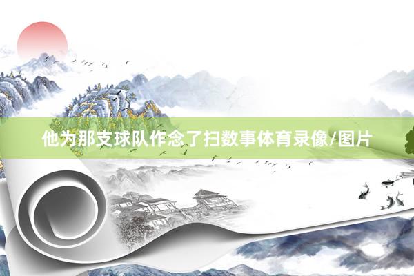 他为那支球队作念了扫数事体育录像/图片