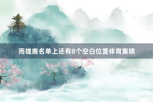 而雄鹿名单上还有8个空白位置体育集锦