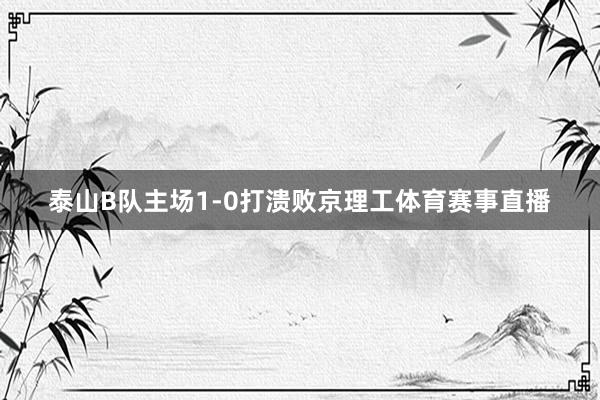 泰山B队主场1-0打溃败京理工体育赛事直播