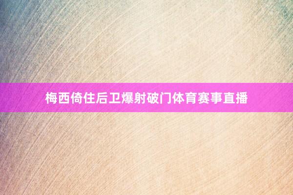 梅西倚住后卫爆射破门体育赛事直播