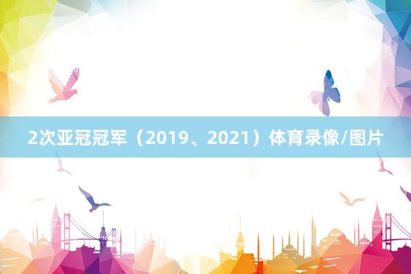 2次亚冠冠军（2019、2021）体育录像/图片