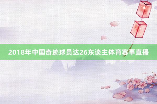 2018年中国奇迹球员达26东谈主体育赛事直播