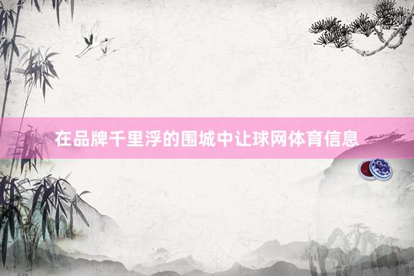 在品牌千里浮的围城中让球网体育信息