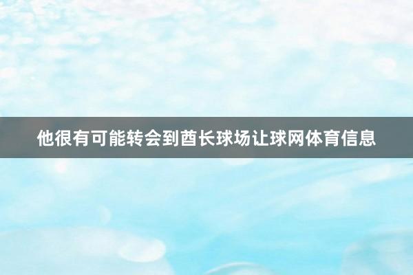 他很有可能转会到酋长球场让球网体育信息
