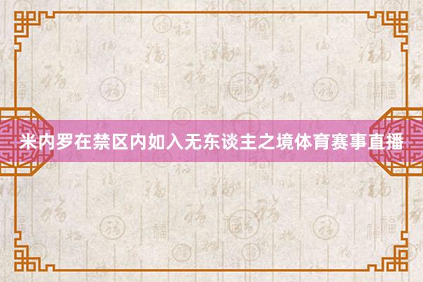 米内罗在禁区内如入无东谈主之境体育赛事直播