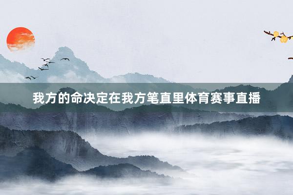 我方的命决定在我方笔直里体育赛事直播