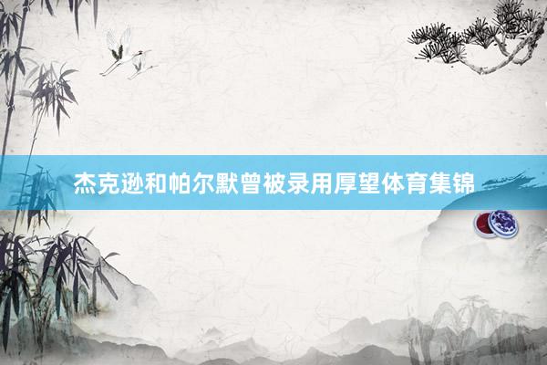 杰克逊和帕尔默曾被录用厚望体育集锦