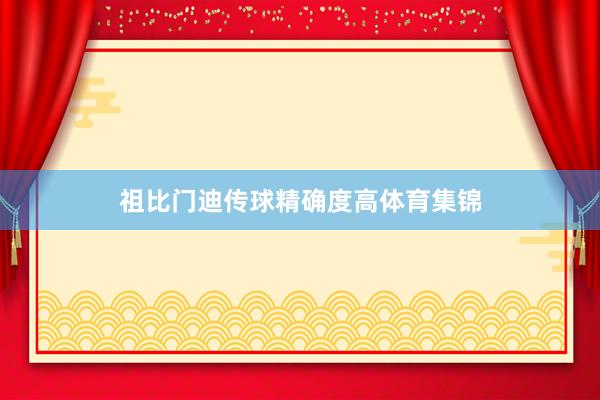祖比门迪传球精确度高体育集锦