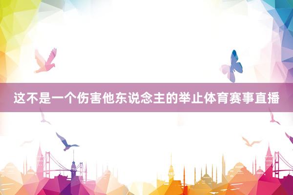 这不是一个伤害他东说念主的举止体育赛事直播