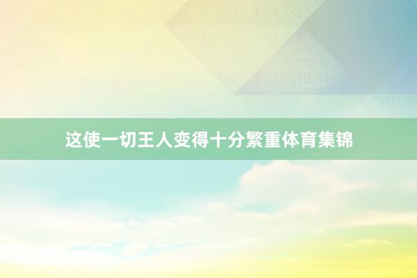 这使一切王人变得十分繁重体育集锦
