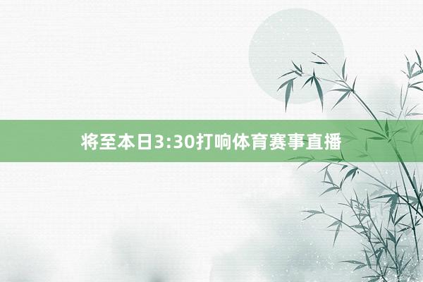 将至本日3:30打响体育赛事直播