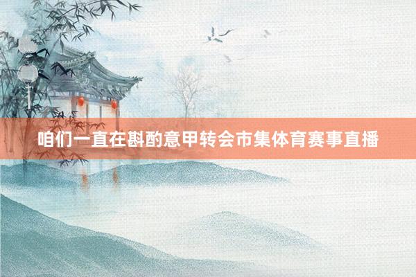 咱们一直在斟酌意甲转会市集体育赛事直播