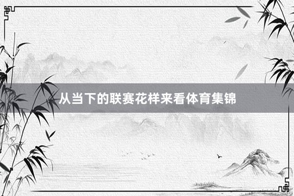 从当下的联赛花样来看体育集锦