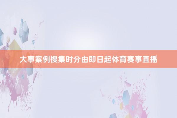 大事案例搜集时分由即日起体育赛事直播