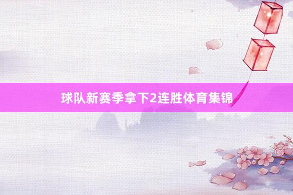 球队新赛季拿下2连胜体育集锦