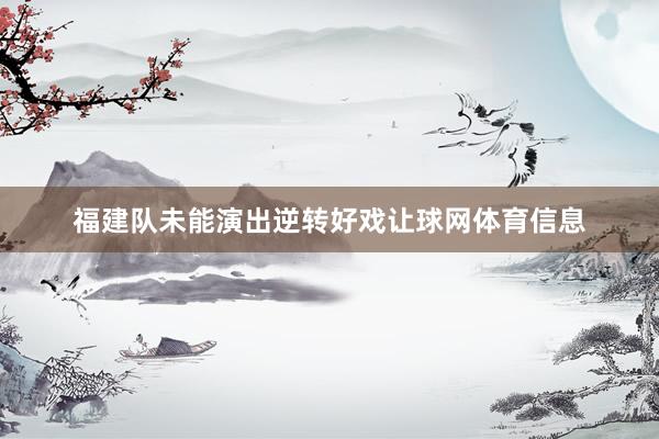 福建队未能演出逆转好戏让球网体育信息