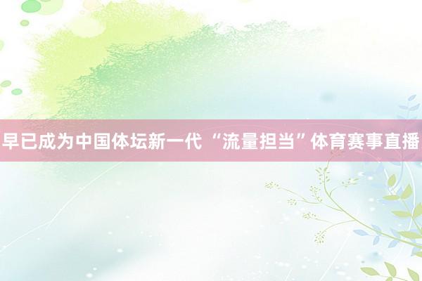 早已成为中国体坛新一代 “流量担当”体育赛事直播