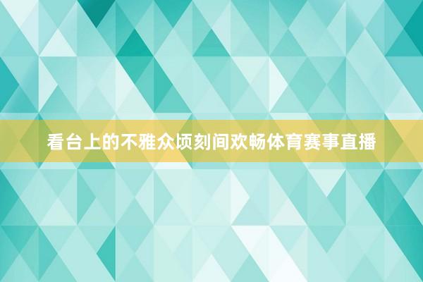 看台上的不雅众顷刻间欢畅体育赛事直播