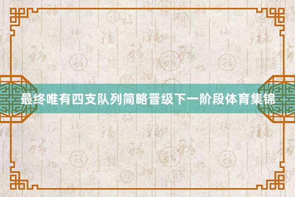 最终唯有四支队列简略晋级下一阶段体育集锦