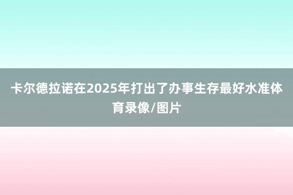 卡尔德拉诺在2025年打出了办事生存最好水准体育录像/图片