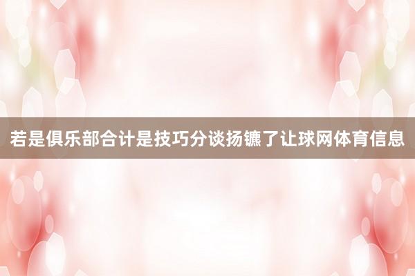 若是俱乐部合计是技巧分谈扬镳了让球网体育信息