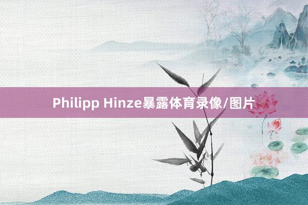 Philipp Hinze暴露体育录像/图片