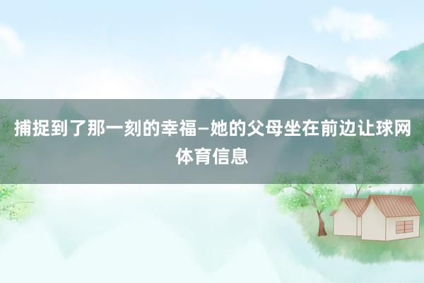 捕捉到了那一刻的幸福—她的父母坐在前边让球网体育信息