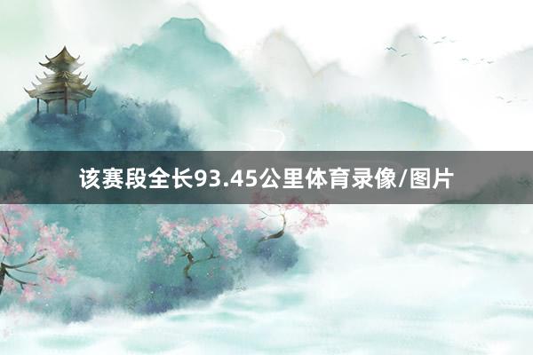 该赛段全长93.45公里体育录像/图片
