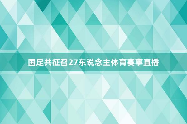 国足共征召27东说念主体育赛事直播