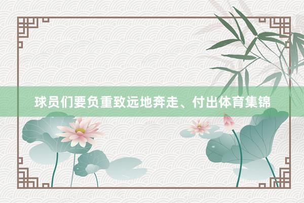 球员们要负重致远地奔走、付出体育集锦