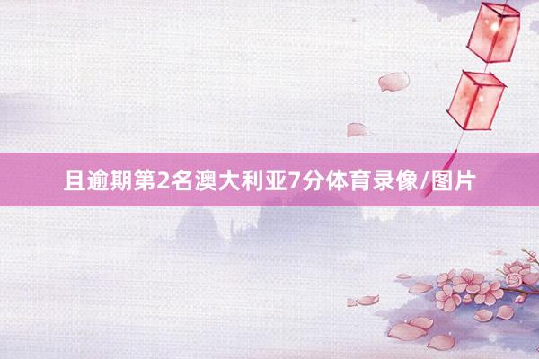 且逾期第2名澳大利亚7分体育录像/图片