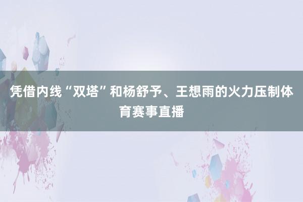 凭借内线“双塔”和杨舒予、王想雨的火力压制体育赛事直播